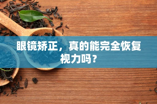 眼镜矫正，真的能完全恢复视力吗？