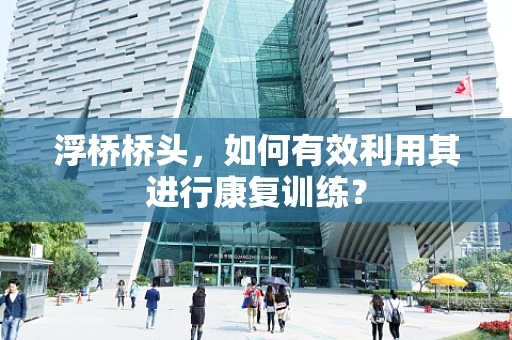 浮桥桥头，如何有效利用其进行康复训练？