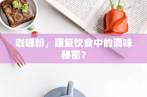 咖喱粉，康复饮食中的调味秘密？