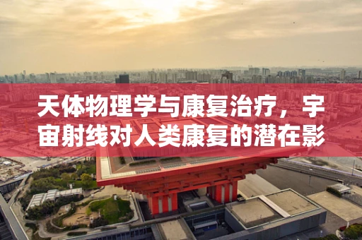 天体物理学与康复治疗，宇宙射线对人类康复的潜在影响？
