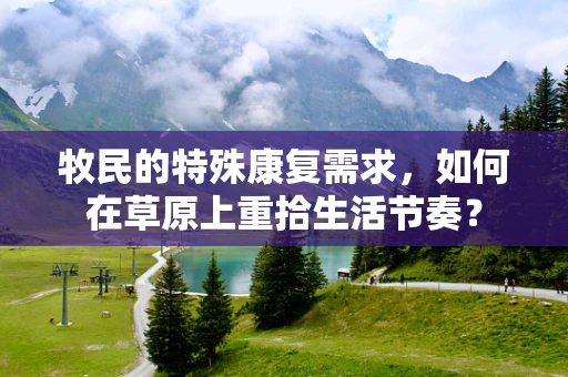 牧民的特殊康复需求，如何在草原上重拾生活节奏？