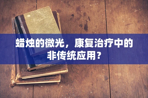 蜡烛的微光，康复治疗中的非传统应用？