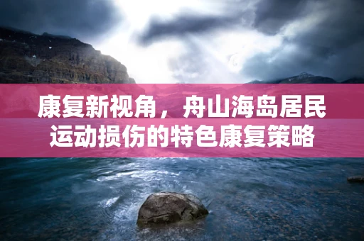康复新视角，舟山海岛居民运动损伤的特色康复策略
