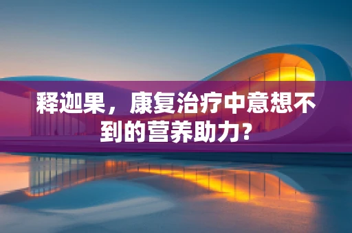 释迦果，康复治疗中意想不到的营养助力？