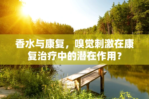 香水与康复，嗅觉刺激在康复治疗中的潜在作用？