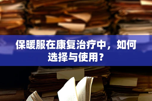 保暖服在康复治疗中，如何选择与使用？