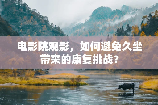 电影院观影，如何避免久坐带来的康复挑战？