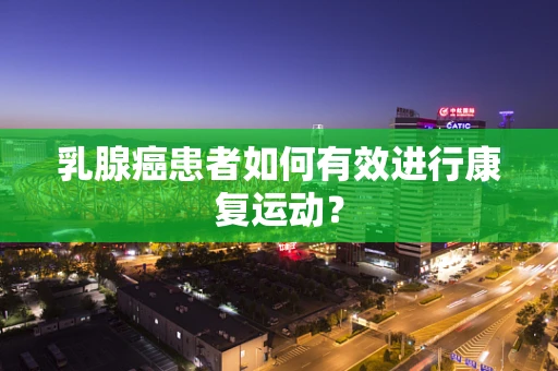 乳腺癌患者如何有效进行康复运动？
