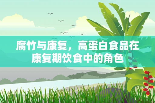 腐竹与康复，高蛋白食品在康复期饮食中的角色