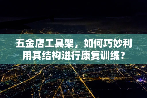 五金店工具架，如何巧妙利用其结构进行康复训练？
