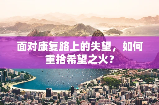 面对康复路上的失望，如何重拾希望之火？