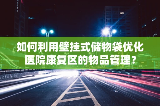 如何利用壁挂式储物袋优化医院康复区的物品管理？