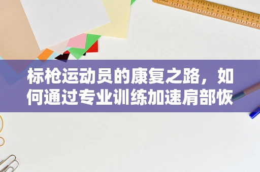 标枪运动员的康复之路，如何通过专业训练加速肩部恢复？