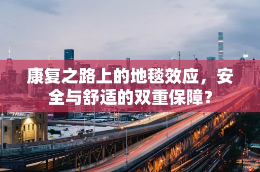 康复之路上的地毯效应，安全与舒适的双重保障？