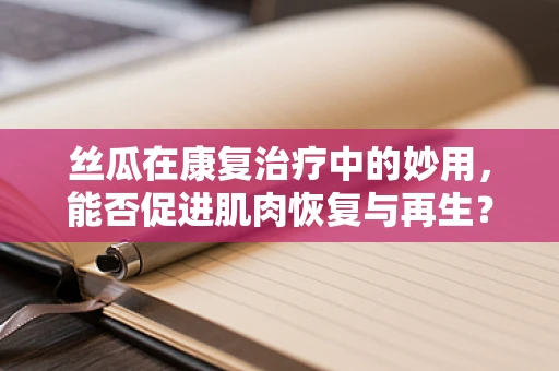 丝瓜在康复治疗中的妙用，能否促进肌肉恢复与再生？
