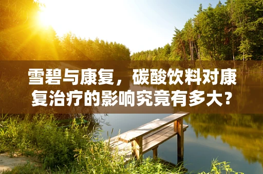 雪碧与康复，碳酸饮料对康复治疗的影响究竟有多大？