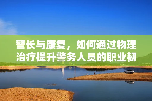 警长与康复，如何通过物理治疗提升警务人员的职业韧性？