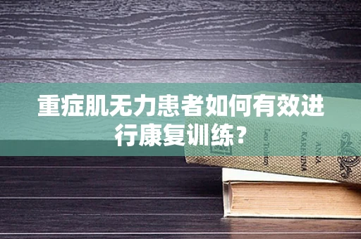 重症肌无力患者如何有效进行康复训练？