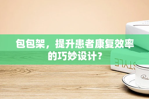 包包架，提升患者康复效率的巧妙设计？