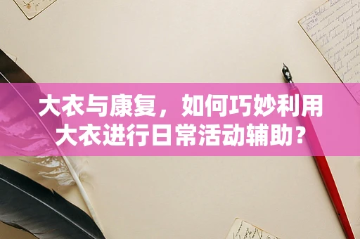 大衣与康复，如何巧妙利用大衣进行日常活动辅助？