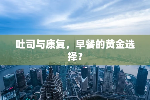 吐司与康复，早餐的黄金选择？