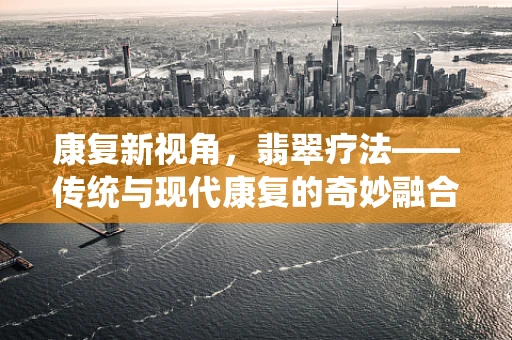 康复新视角，翡翠疗法——传统与现代康复的奇妙融合