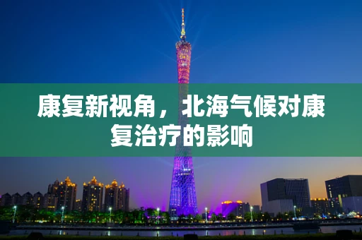 康复新视角，北海气候对康复治疗的影响