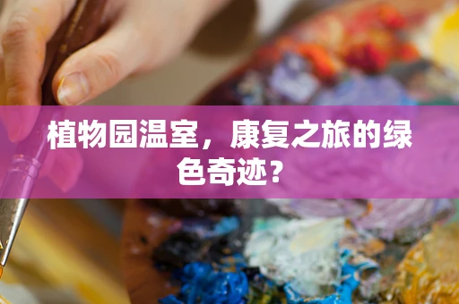 植物园温室，康复之旅的绿色奇迹？