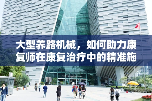 大型养路机械，如何助力康复师在康复治疗中的精准施力？