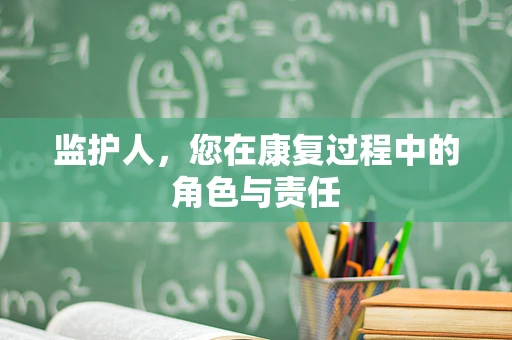 监护人，您在康复过程中的角色与责任