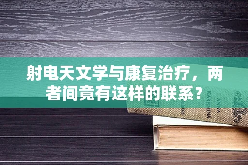 射电天文学与康复治疗，两者间竟有这样的联系？