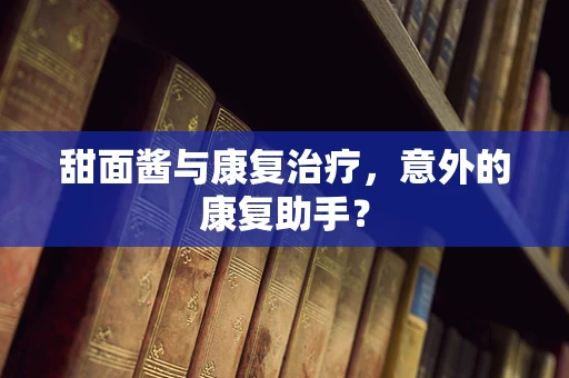 甜面酱与康复治疗，意外的康复助手？