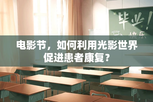 电影节，如何利用光影世界促进患者康复？