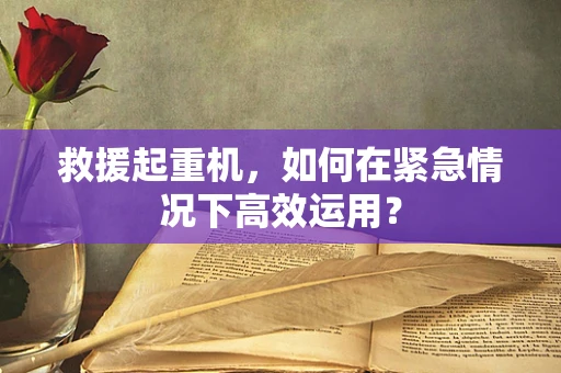 救援起重机，如何在紧急情况下高效运用？