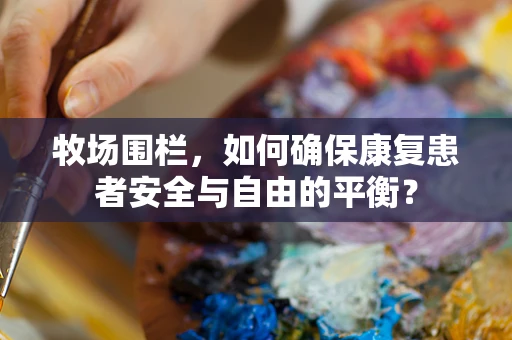 牧场围栏，如何确保康复患者安全与自由的平衡？