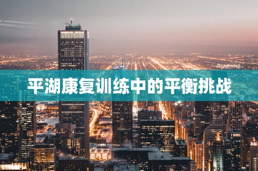 平湖康复训练中的平衡挑战