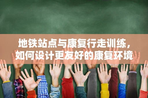 地铁站点与康复行走训练，如何设计更友好的康复环境？