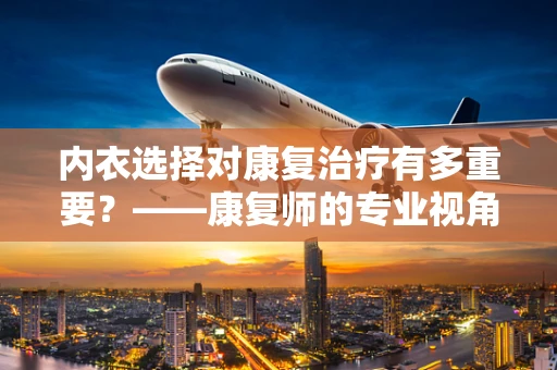 内衣选择对康复治疗有多重要？——康复师的专业视角