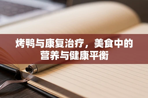 烤鸭与康复治疗，美食中的营养与健康平衡