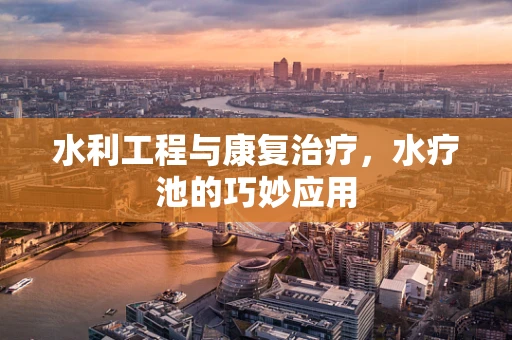 水利工程与康复治疗，水疗池的巧妙应用