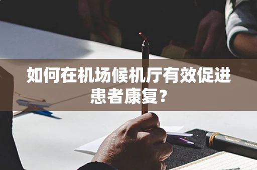 如何在机场候机厅有效促进患者康复？