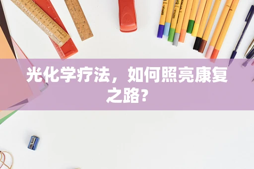 光化学疗法，如何照亮康复之路？