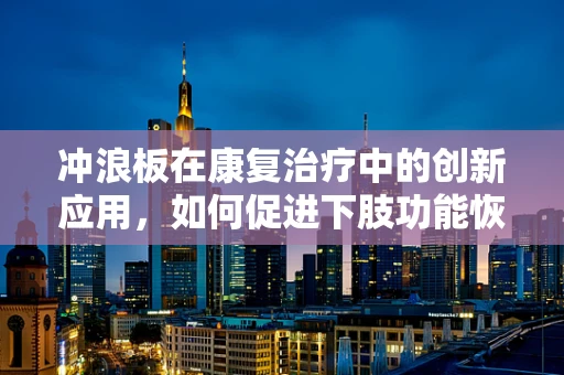 冲浪板在康复治疗中的创新应用，如何促进下肢功能恢复？