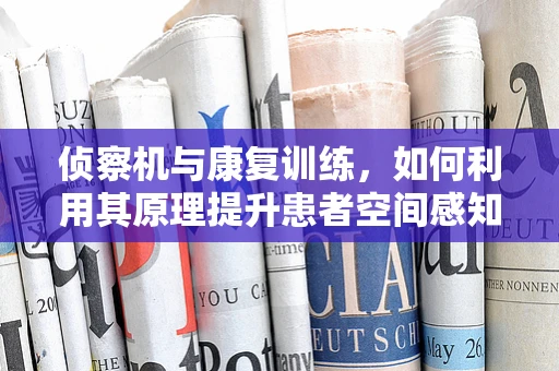 侦察机与康复训练，如何利用其原理提升患者空间感知与反应能力？