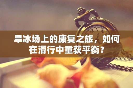 旱冰场上的康复之旅，如何在滑行中重获平衡？