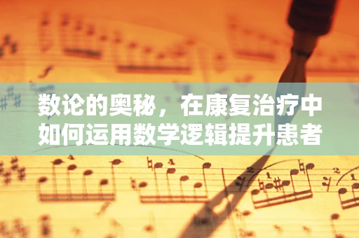 数论的奥秘，在康复治疗中如何运用数学逻辑提升患者恢复效率？