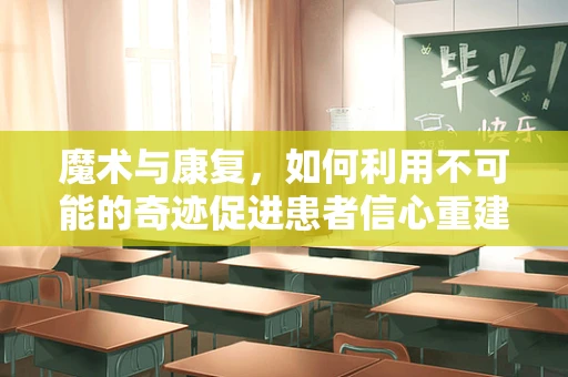 魔术与康复，如何利用不可能的奇迹促进患者信心重建？