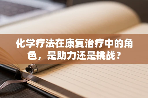 化学疗法在康复治疗中的角色，是助力还是挑战？