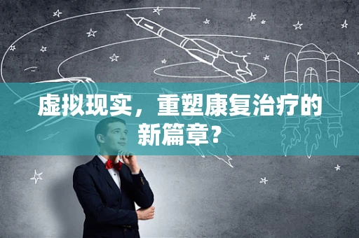 虚拟现实，重塑康复治疗的新篇章？