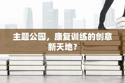 主题公园，康复训练的创意新天地？